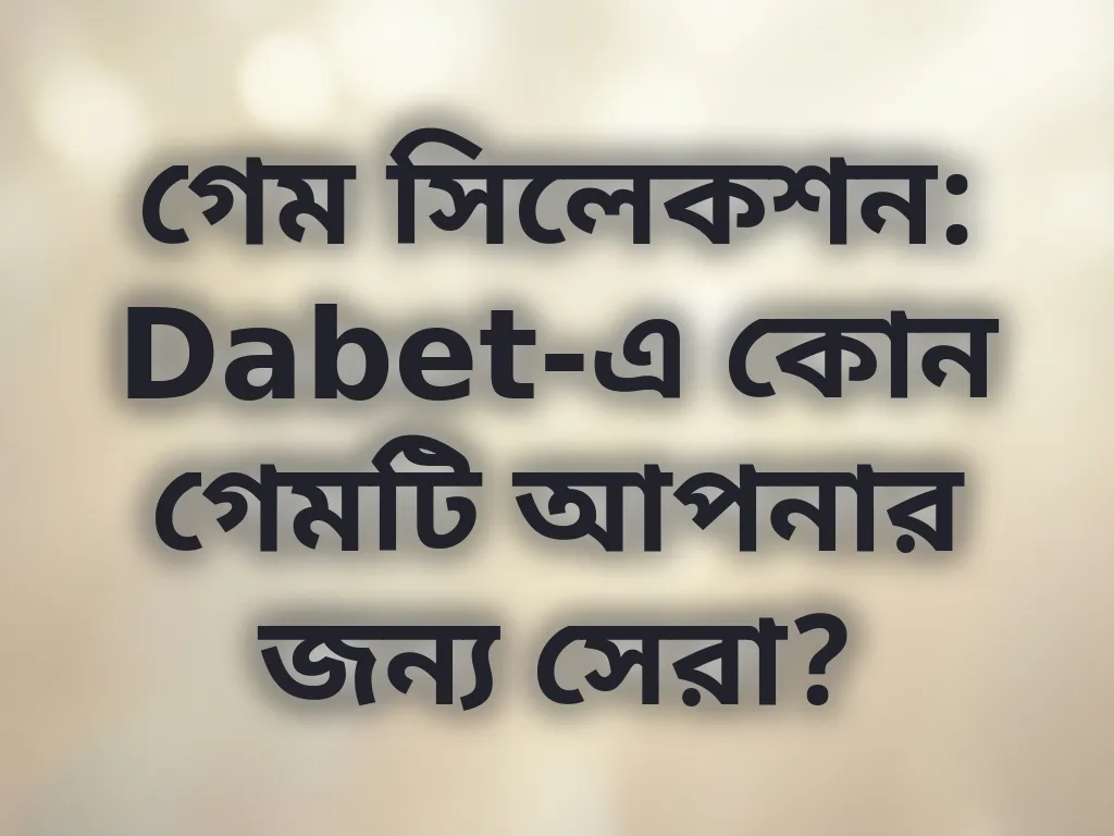 গেম সিলেকশন: Dabet-এ কোন গেমটি আপনার জন্য সেরা?