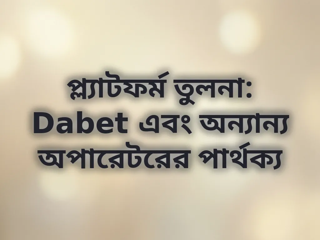 প্ল্যাটফর্ম তুলনা: Dabet এবং অন্যান্য অপারেটরের পার্থক্য