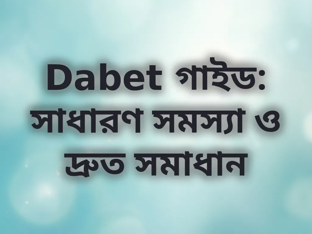 Dabet গাইড: সাধারণ সমস্যা ও দ্রুত সমাধান